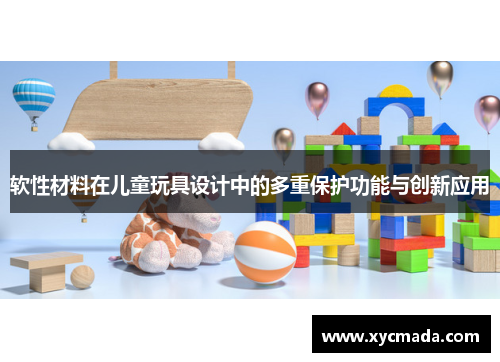 软性材料在儿童玩具设计中的多重保护功能与创新应用