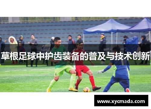 草根足球中护齿装备的普及与技术创新