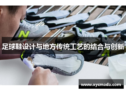 足球鞋设计与地方传统工艺的结合与创新